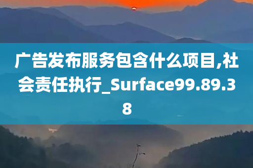 广告发布服务包含什么项目,社会责任执行_Surface99.89.38