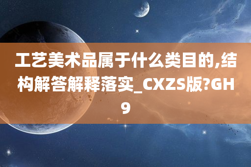 工艺美术品属于什么类目的,结构解答解释落实_CXZS版?GH9