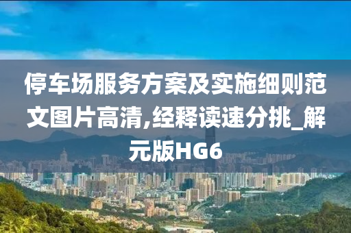 停车场服务方案及实施细则范文图片高清,经释读速分挑_解元版HG6