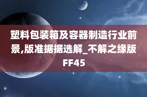 塑料包装箱及容器制造行业前景,版准据据选解_不解之缘版FF45