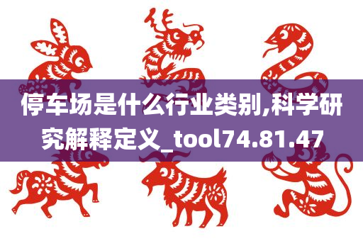 停车场是什么行业类别,科学研究解释定义_tool74.81.47