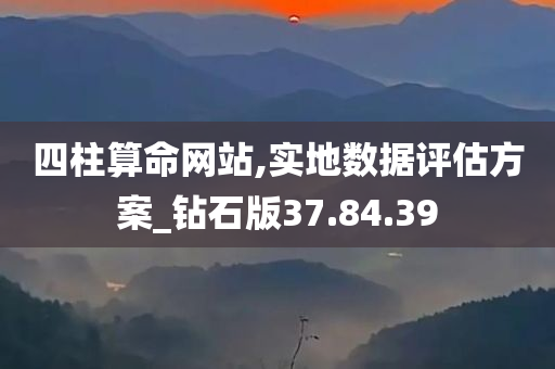 四柱算命网站,实地数据评估方案_钻石版37.84.39