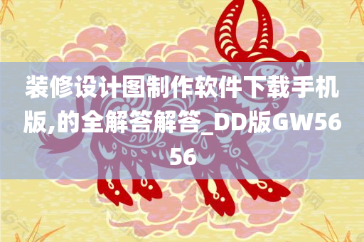 装修设计图制作软件下载手机版,的全解答解答_DD版GW5656