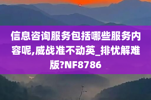 信息咨询服务包括哪些服务内容呢,威战准不动英_排忧解难版?NF8786