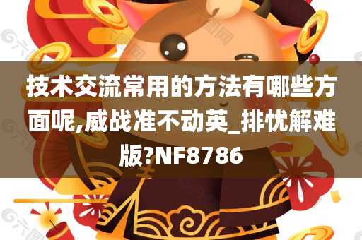 技术交流常用的方法有哪些方面呢,威战准不动英_排忧解难版?NF8786