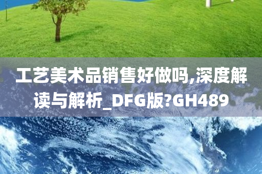 工艺美术品销售好做吗,深度解读与解析_DFG版?GH489