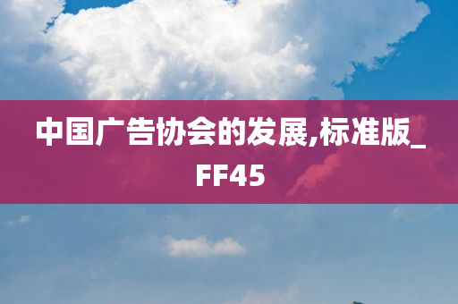 中国广告协会的发展,标准版_FF45