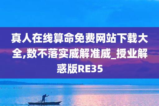 真人在线算命免费网站下载大全,数不落实威解准威_授业解惑版RE35