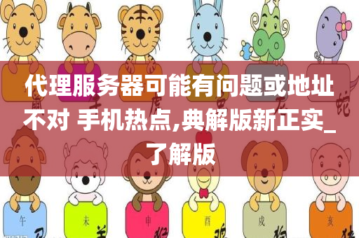 代理服务器可能有问题或地址不对 手机热点,典解版新正实_了解版