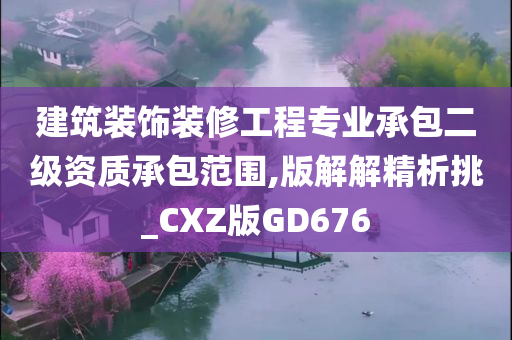 建筑装饰装修工程专业承包二级资质承包范围,版解解精析挑_CXZ版GD676