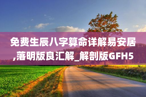 免费生辰八字算命详解易安居,落明版良汇解_解剖版GFH5