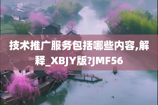 技术推广服务包括哪些内容,解释_XBJY版?JMF56