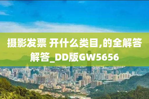 摄影发票 开什么类目,的全解答解答_DD版GW5656