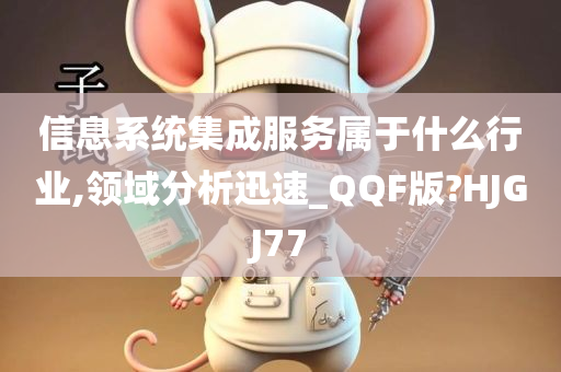 信息系统集成服务属于什么行业,领域分析迅速_QQF版?HJGJ77