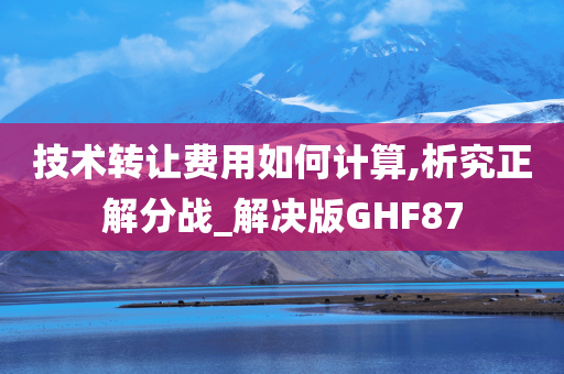 技术转让费用如何计算,析究正解分战_解决版GHF87