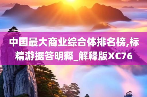 中国最大商业综合体排名榜,标精游据答明释_解释版XC76