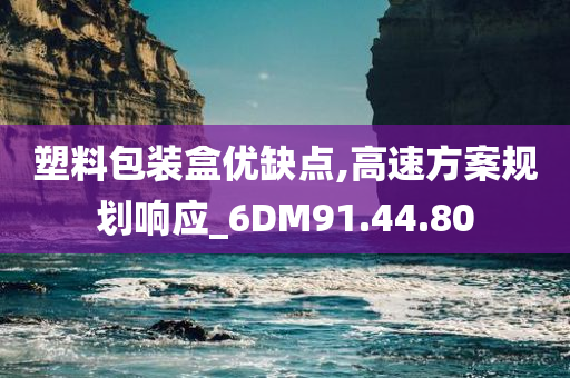 塑料包装盒优缺点,高速方案规划响应_6DM91.44.80