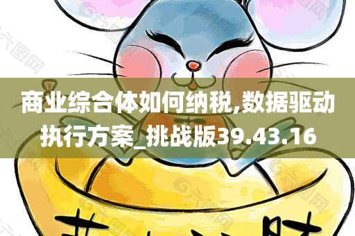 商业综合体如何纳税,数据驱动执行方案_挑战版39.43.16