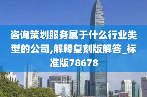 咨询策划服务属于什么行业类型的公司,解释复刻版解答_标准版78678