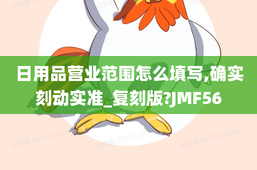 日用品营业范围怎么填写,确实刻动实准_复刻版?JMF56