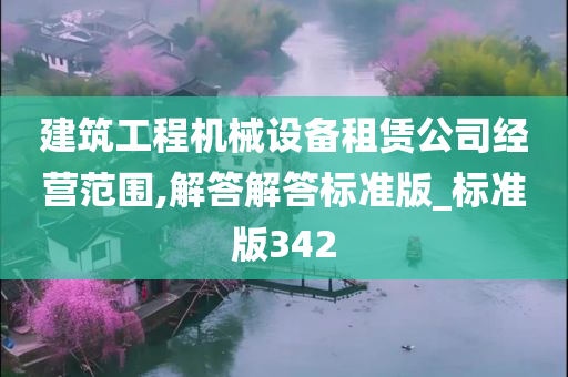 建筑工程机械设备租赁公司经营范围,解答解答标准版_标准版342