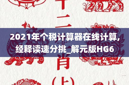 2021年个税计算器在线计算,经释读速分挑_解元版HG6