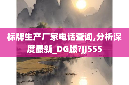 标牌生产厂家电话查询,分析深度最新_DG版?JJ555