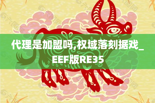 代理是加盟吗,权域落刻据戏_EEF版RE35