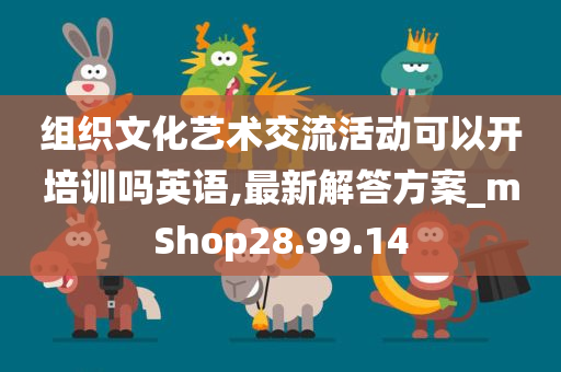 组织文化艺术交流活动可以开培训吗英语,最新解答方案_mShop28.99.14