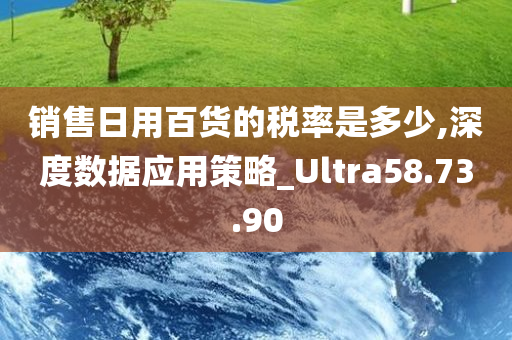 销售日用百货的税率是多少,深度数据应用策略_Ultra58.73.90