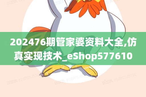 202476期管家婆资料大全,仿真实现技术_eShop577610