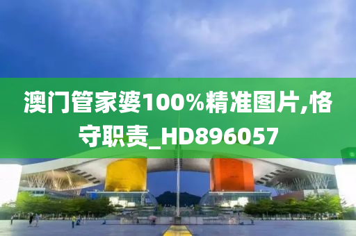 澳门管家婆100%精准图片,恪守职责_HD896057