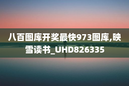 八百图库开奖最快973图库,映雪读书_UHD826335