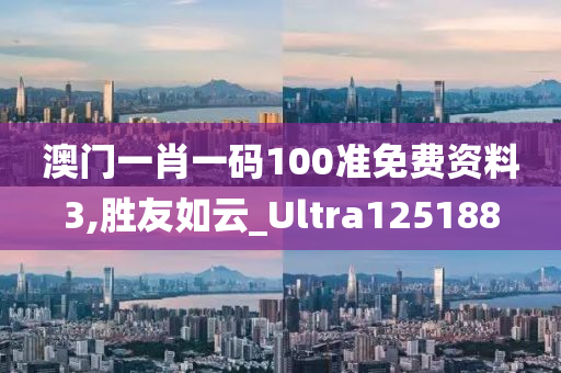 澳门一肖一码100准免费资料3,胜友如云_Ultra125188