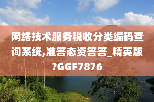 网络技术服务税收分类编码查询系统,准答态资答答_精英版?GGF7876