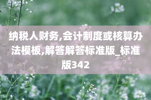 纳税人财务,会计制度或核算办法模板,解答解答标准版_标准版342