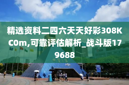 精选资料二四六天天好彩308KC0m,可靠评估解析_战斗版179688