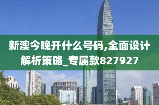 新澳今晚开什么号码,全面设计解析策略_专属款827927