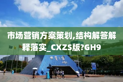 市场营销方案策划,结构解答解释落实_CXZS版?GH9