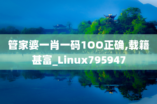 管家婆一肖一码1OO正确,载籍甚富_Linux795947