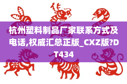 杭州塑料制品厂家联系方式及电话,权威汇总正版_CXZ版?DT434