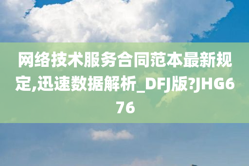 网络技术服务合同范本最新规定,迅速数据解析_DFJ版?JHG676