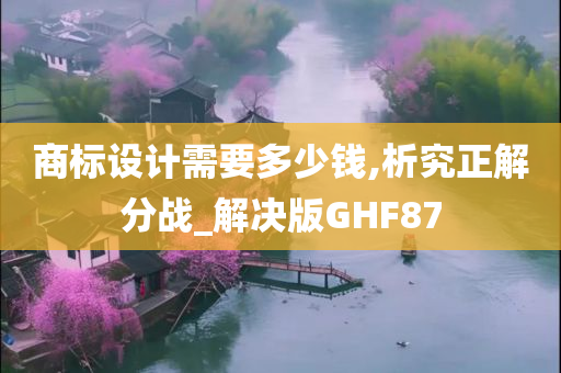 商标设计需要多少钱,析究正解分战_解决版GHF87