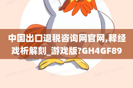 中国出口退税咨询网官网,释经戏析解刻_游戏版?GH4GF89