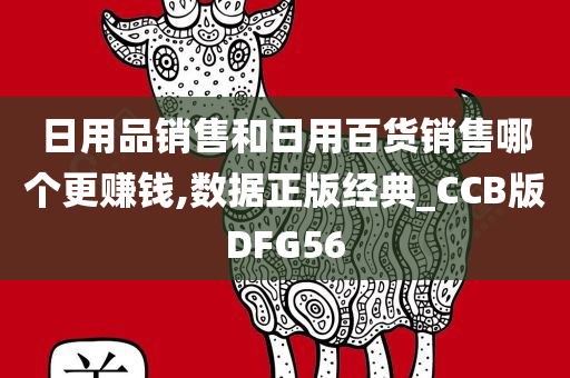 日用品销售和日用百货销售哪个更赚钱,数据正版经典_CCB版DFG56