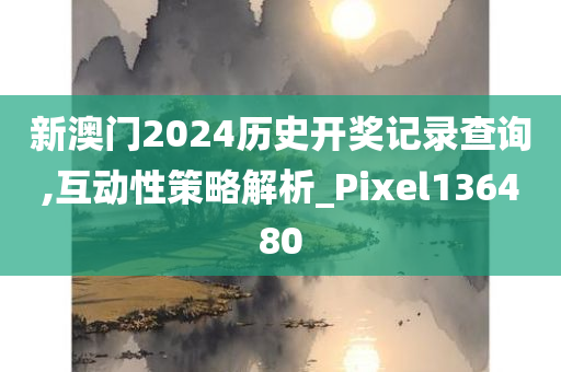 新澳门2024历史开奖记录查询,互动性策略解析_Pixel136480