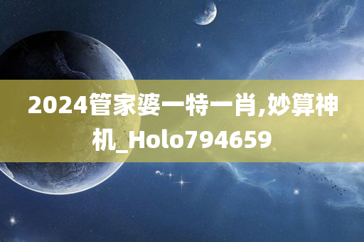 2024管家婆一特一肖,妙算神机_Holo794659