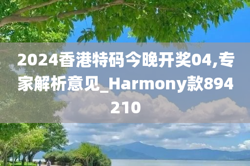 2024香港特码今晚开奖04,专家解析意见_Harmony款894210