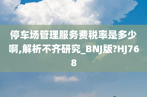 停车场管理服务费税率是多少啊,解析不齐研究_BNJ版?HJ768