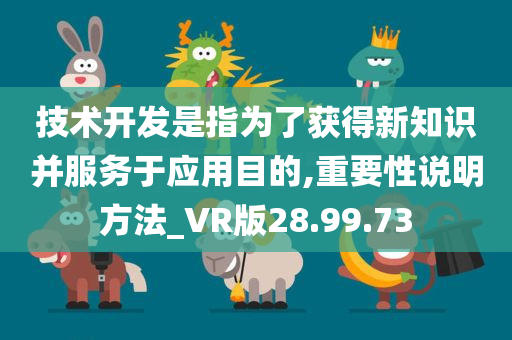 技术开发是指为了获得新知识并服务于应用目的,重要性说明方法_VR版28.99.73